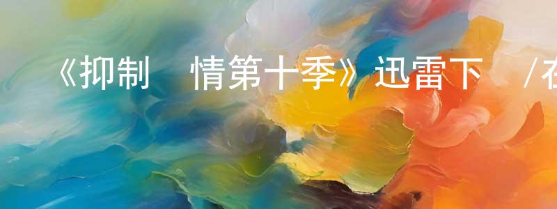 蔡興彬發布《抑制熱情第十季》迅雷下載/在線觀看-都市情感-美劇天堂